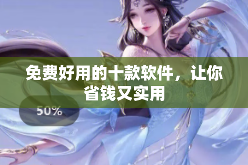 免费好用的十款软件，让你省钱又实用