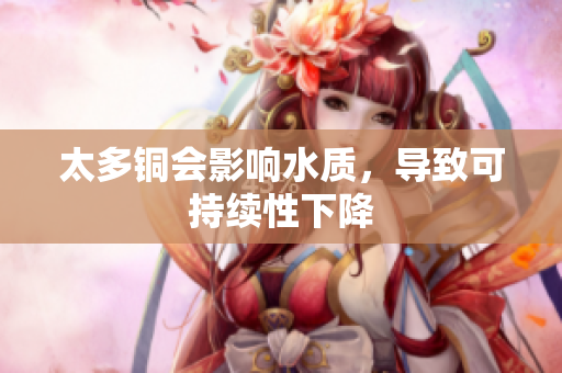 太多铜会影响水质，导致可持续性下降