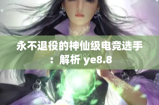 永不退役的神仙级电竞选手：解析 ye8.8