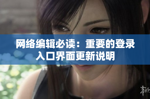 网络编辑必读：重要的登录入口界面更新说明