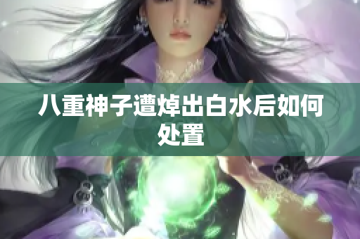 八重神子遭焯出白水后如何处置