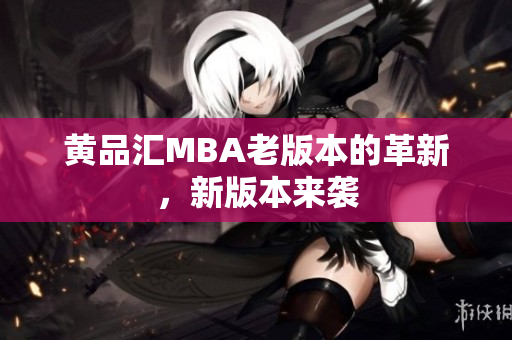 黄品汇MBA老版本的革新，新版本来袭
