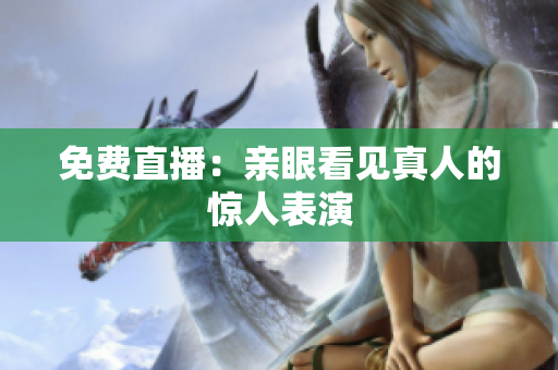 免费直播：亲眼看见真人的惊人表演