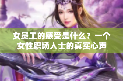 女员工的感受是什么？一个女性职场人士的真实心声