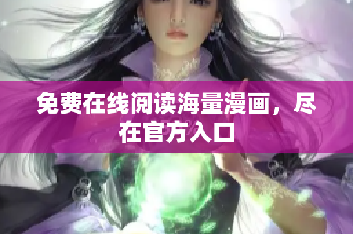 免费在线阅读海量漫画，尽在官方入口