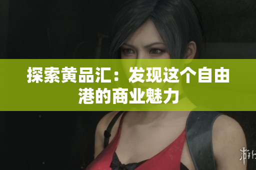 探索黄品汇：发现这个自由港的商业魅力