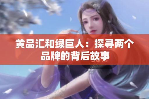 黄品汇和绿巨人：探寻两个品牌的背后故事