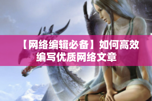 【网络编辑必备】如何高效编写优质网络文章