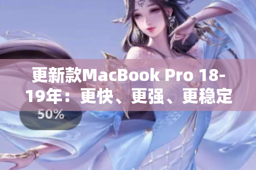更新款MacBook Pro 18-19年：更快、更强、更稳定的选择
