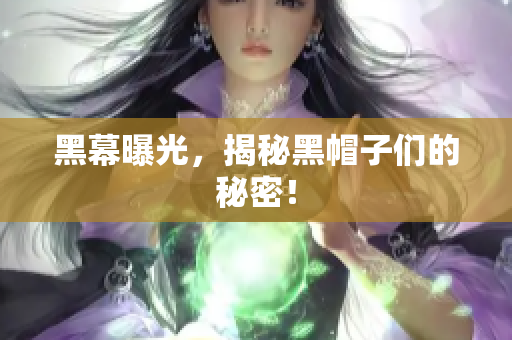 黑幕曝光，揭秘黑帽子们的秘密！