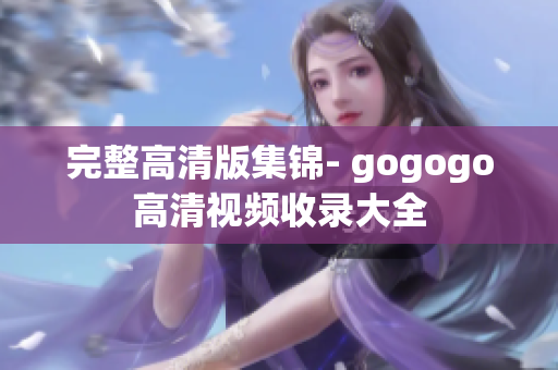 完整高清版集锦- gogogo高清视频收录大全