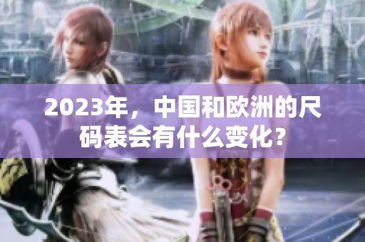 2023年，中国和欧洲的尺码表会有什么变化？