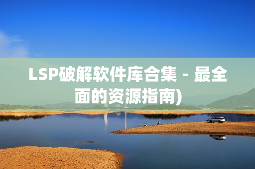 LSP破解软件库合集 - 最全面的资源指南)