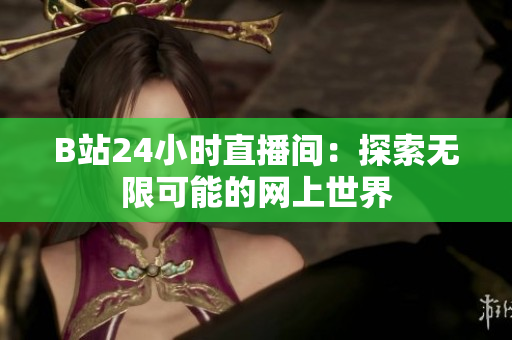 B站24小时直播间：探索无限可能的网上世界