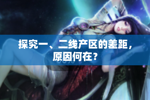 探究一、二线产区的差距，原因何在？