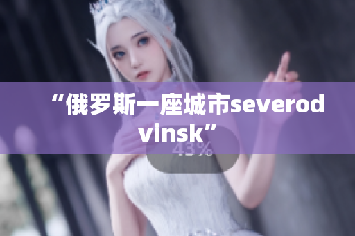 “俄罗斯一座城市severodvinsk”