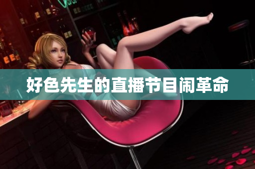 好色先生的直播节目闹革命