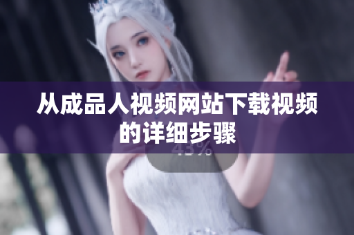 从成品人视频网站下载视频的详细步骤