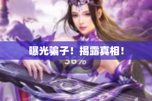 曝光骗子！揭露真相！