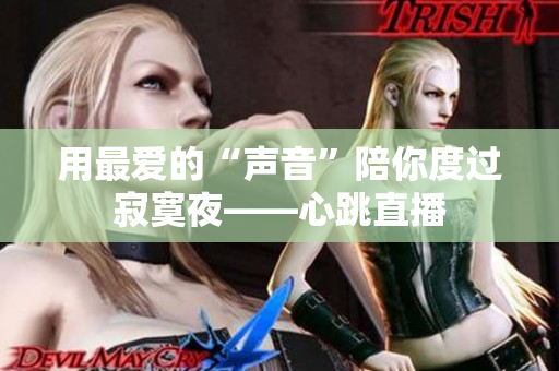 用最爱的“声音”陪你度过寂寞夜——心跳直播