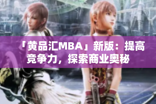 「黄品汇MBA」新版：提高竞争力，探索商业奥秘