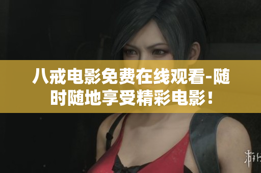 八戒电影免费在线观看-随时随地享受精彩电影！